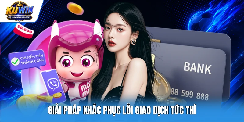 Giải pháp khắc phục lỗi giao dịch tức thì
