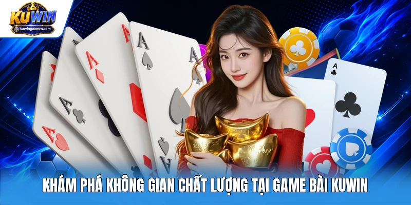 Khám phá không gian chất lượng tại game bài Kuwin
