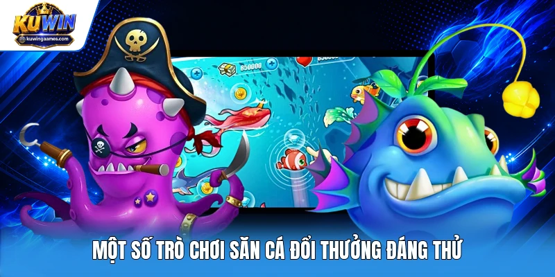 Một số trò chơi săn cá đổi thưởng đáng thử