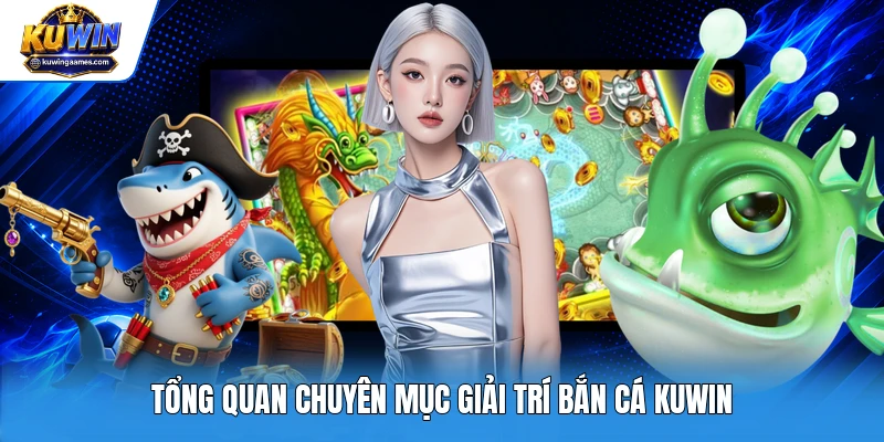 Tổng quan chuyên mục giải trí bắn cá Kuwin